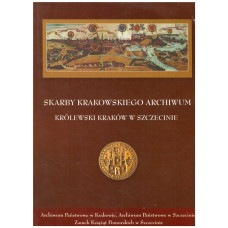 Skarby Krakowskiego Archiwum - Królewski Kraków w Szczecinie : wystawa w Zamku Książąt Pomorskich w Szczecinie : listopad - grudzień 2001 